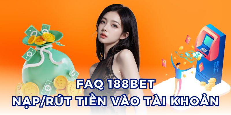 FAQ 188BET hướng dẫn các thao tác nạp/rút tiền tài khoản