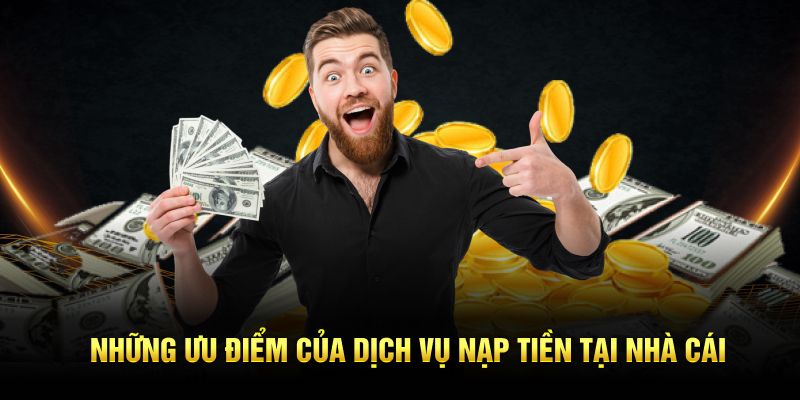 Những ưu điểm hút khách của dịch vụ nạp tiền tại nhà cái