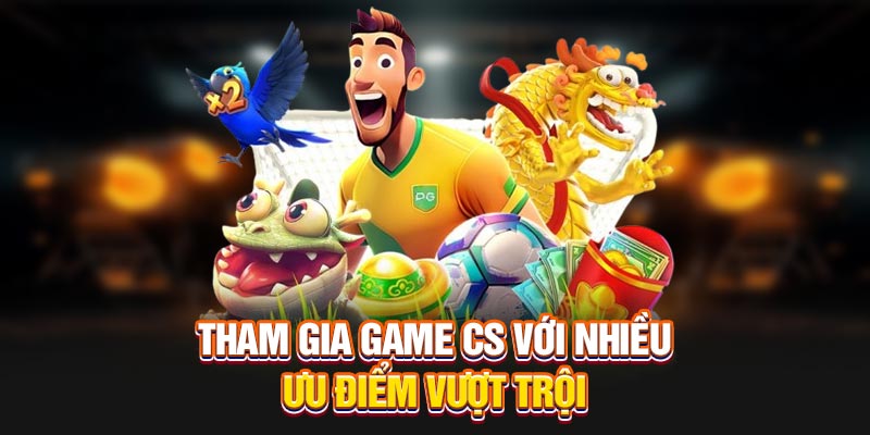 Tham gia game CS với nhiều ưu điểm vượt trội