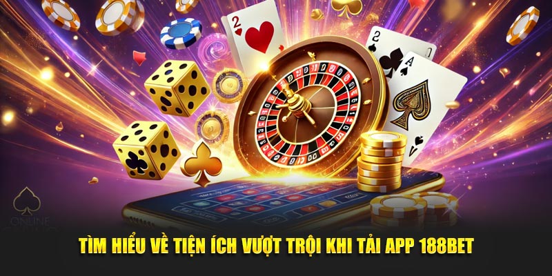 Tìm hiểu về tiện ích vượt trội khi tải app 188BET