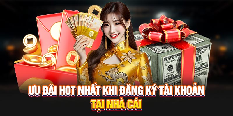 Ưu đãi hot nhất khi đăng ký tài khoản tại nhà cái