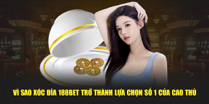 Vì sao xóc đĩa 188BET trở thành lựa chọn số 1 của cao thủ